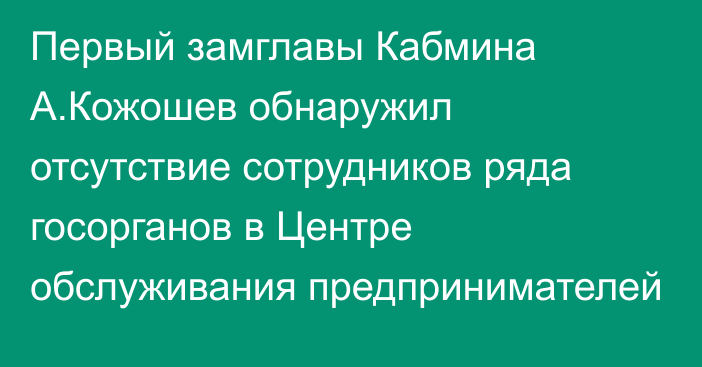 Первый замглавы Кабмина А.Кожошев обнаружил отсутствие сотрудников ряда госорганов в Центре обслуживания предпринимателей