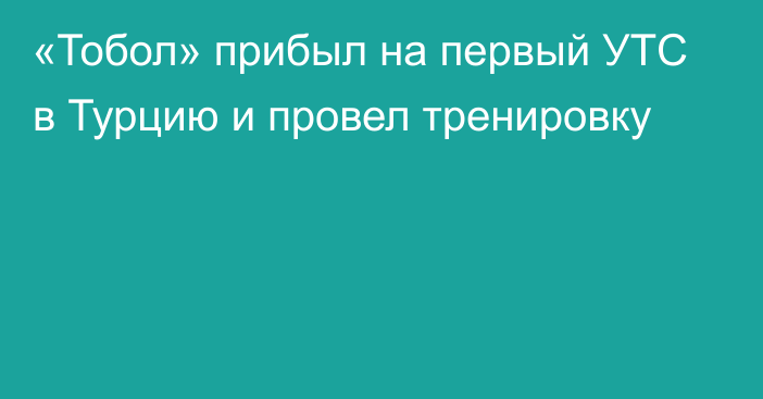 «Тобол» прибыл на первый УТС в Турцию и провел тренировку