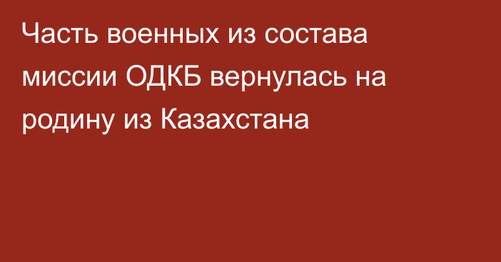 Часть военных из состава миссии ОДКБ вернулась на родину из Казахстана