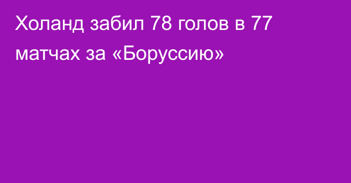 Холанд забил 78 голов в 77 матчах за «Боруссию»