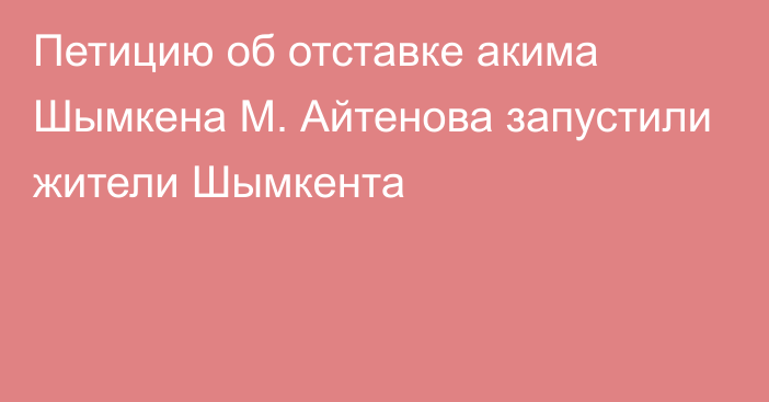 Петицию об отставке акима Шымкена М. Айтенова запустили жители Шымкента