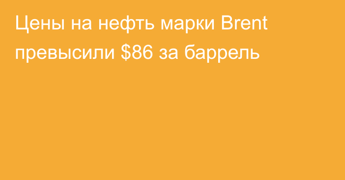 Цены на нефть марки Brent превысили $86 за баррель