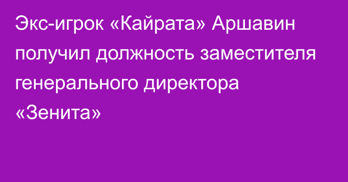 Экс-игрок «Кайрата» Аршавин получил должность заместителя генерального директора «Зенита»