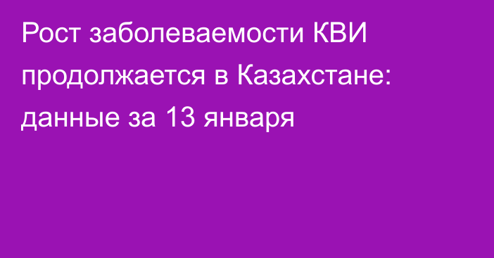 Рост заболеваемости КВИ продолжается в Казахстане: данные за 13 января