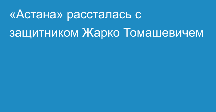 «Астана» рассталась с защитником Жарко Томашевичем