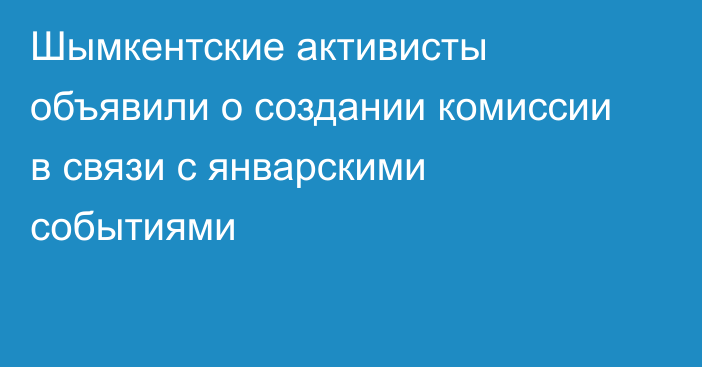 Шымкентские активисты объявили о создании комиссии в связи с январскими событиями