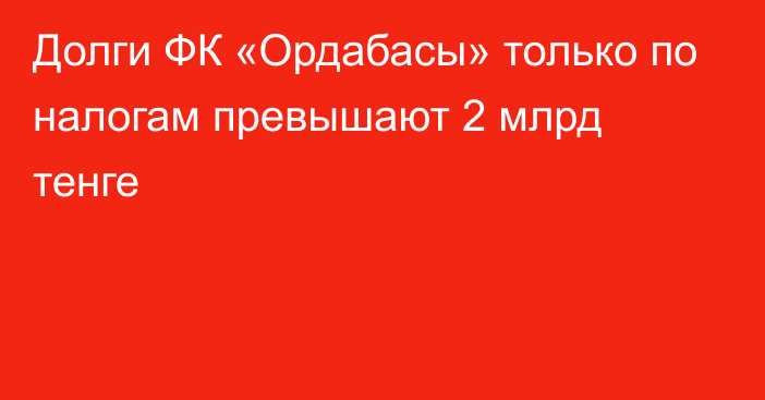 Долги ФК «Ордабасы» только по налогам превышают 2 млрд тенге