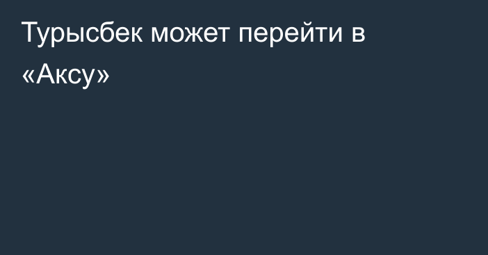 Турысбек может перейти в «Аксу»