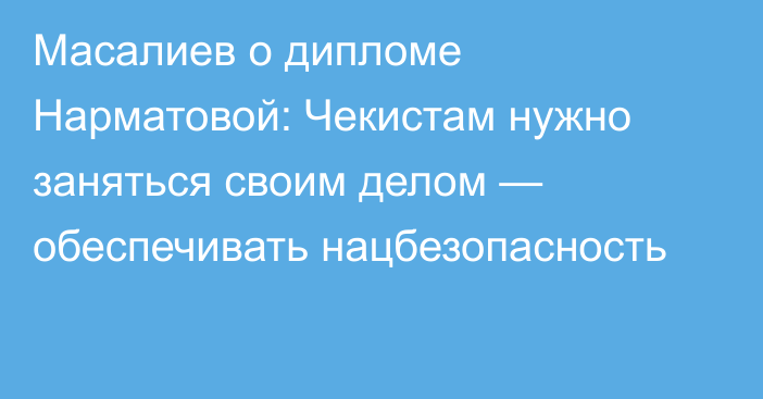 Масалиев о дипломе Нарматовой: Чекистам нужно заняться своим делом — обеспечивать нацбезопасность