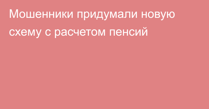 Мошенники придумали новую схему c расчетом пенсий