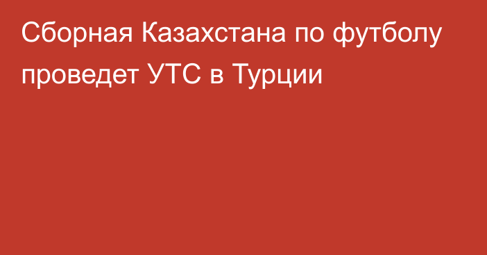 Сборная Казахстана по футболу проведет УТС в Турции