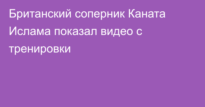 Британский соперник Каната Ислама показал видео с тренировки