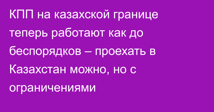 КПП на казахской границе теперь работают как до беспорядков – проехать в Казахстан можно, но с ограничениями