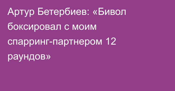 Артур Бетербиев: «Бивол боксировал с моим спарринг-партнером 12 раундов»