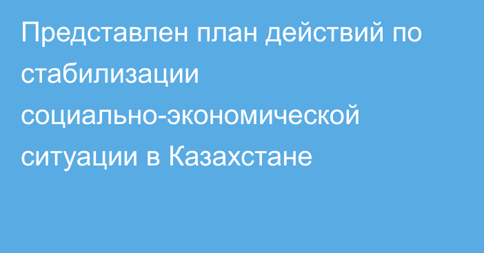 Представлен план действий по стабилизации социально-экономической ситуации в Казахстане