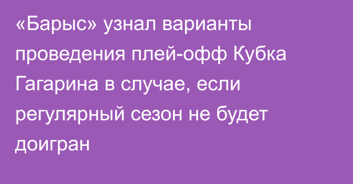 «Барыс» узнал варианты проведения плей-офф Кубка Гагарина в случае, если регулярный сезон не будет доигран