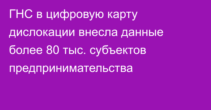 ГНС в цифровую карту дислокации внесла данные более 80 тыс. субъектов предпринимательства