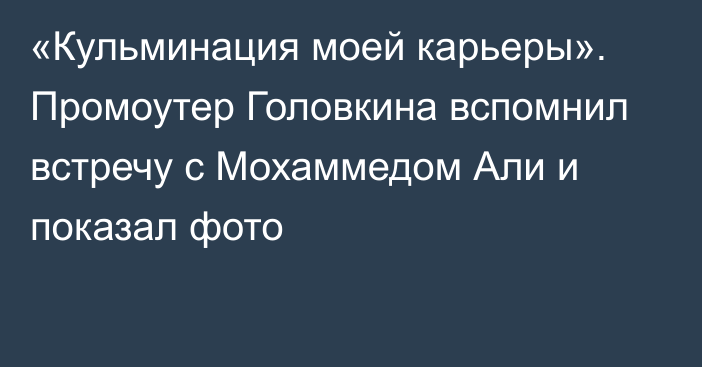 «Кульминация моей карьеры». Промоутер Головкина вспомнил встречу с Мохаммедом Али и показал фото