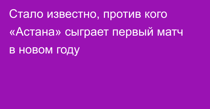 Стало известно, против кого «Астана» сыграет первый матч в новом году