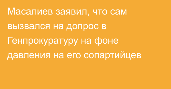 Масалиев заявил, что сам вызвался на допрос в Генпрокуратуру на фоне давления на его сопартийцев