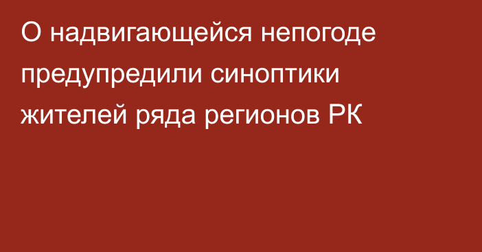 О надвигающейся непогоде предупредили синоптики жителей ряда регионов РК