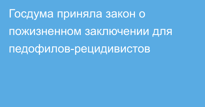 Госдума приняла закон о пожизненном заключении для педофилов-рецидивистов