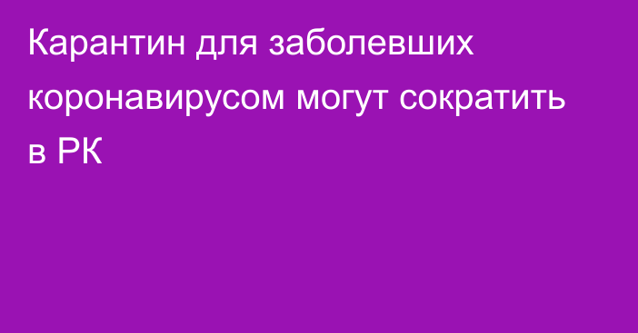 Карантин для заболевших коронавирусом могут сократить в РК