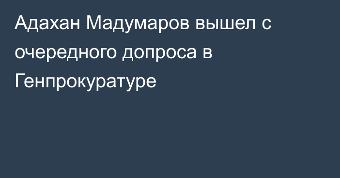 Адахан Мадумаров вышел с очередного допроса в Генпрокуратуре