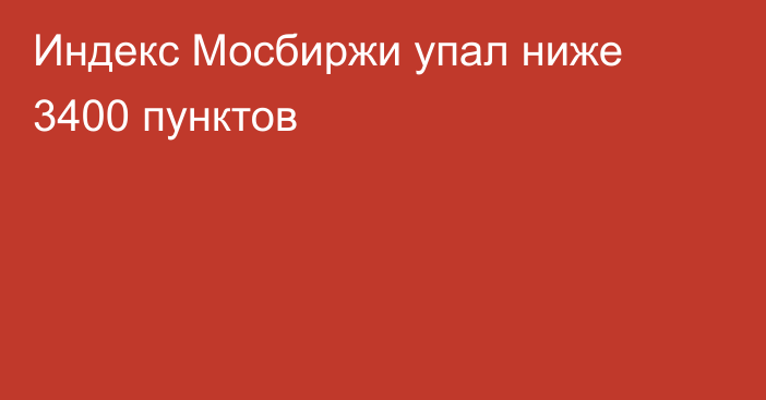 Индекс Мосбиржи упал ниже 3400 пунктов