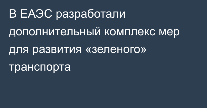 В ЕАЭС разработали дополнительный комплекс мер для развития «зеленого» транспорта