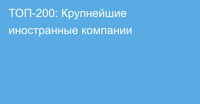 ТОП-200: Крупнейшие иностранные компании