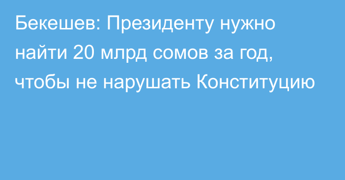 Бекешев: Президенту нужно найти 20 млрд сомов за год, чтобы не нарушать Конституцию