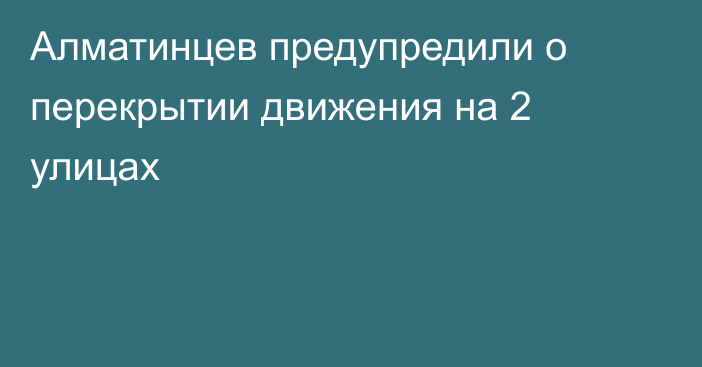 Алматинцев предупредили о перекрытии движения на 2 улицах