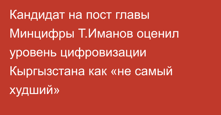 Кандидат на пост главы Минцифры Т.Иманов оценил уровень цифровизации Кыргызстана 
 как «не самый худший»