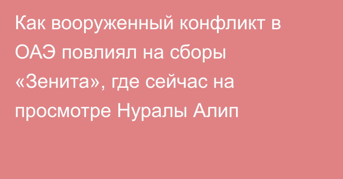 Как вооруженный конфликт в ОАЭ повлиял на сборы «Зенита», где сейчас на просмотре Нуралы Алип