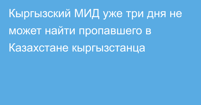 Кыргызский МИД уже три дня не может найти пропавшего в Казахстане кыргызстанца