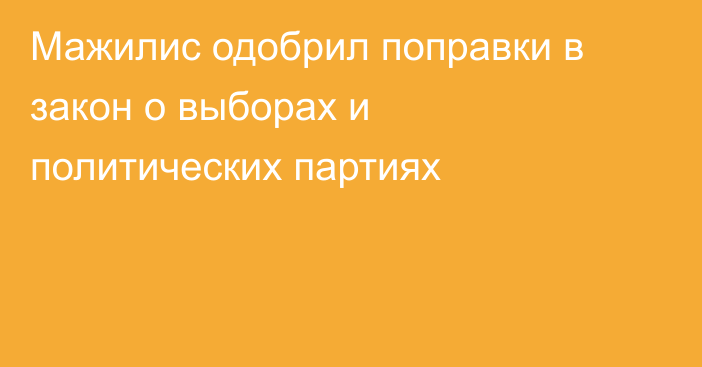 Мажилис одобрил поправки в закон о выборах и политических партиях