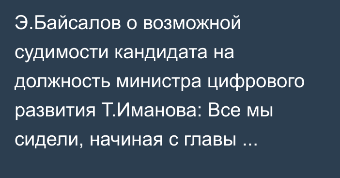 Э.Байсалов о возможной судимости кандидата на должность министра цифрового развития Т.Иманова: Все мы сидели, начиная с главы правительства