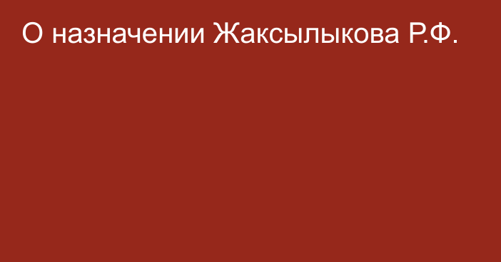 О назначении Жаксылыкова Р.Ф.