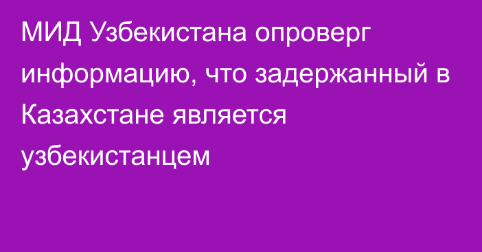 МИД Узбекистана опроверг информацию, что задержанный в Казахстане является узбекистанцем