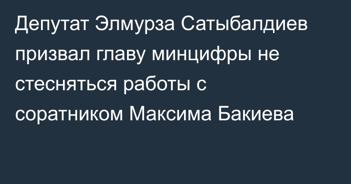 Депутат Элмурза Сатыбалдиев призвал главу минцифры не стесняться работы с соратником Максима Бакиева