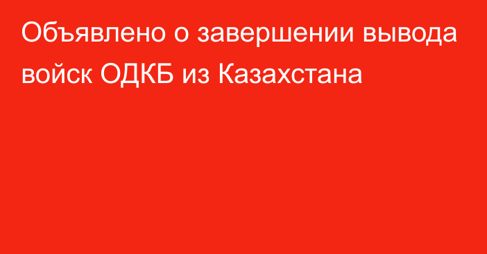 Объявлено о завершении вывода войск ОДКБ из Казахстана