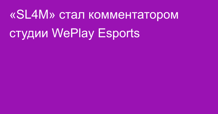 «SL4M» стал комментатором студии WePlay Esports