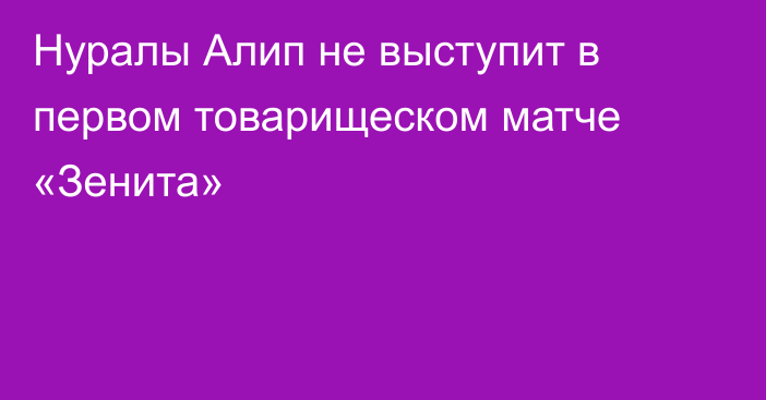 Нуралы Алип не выступит в первом товарищеском матче «Зенита»