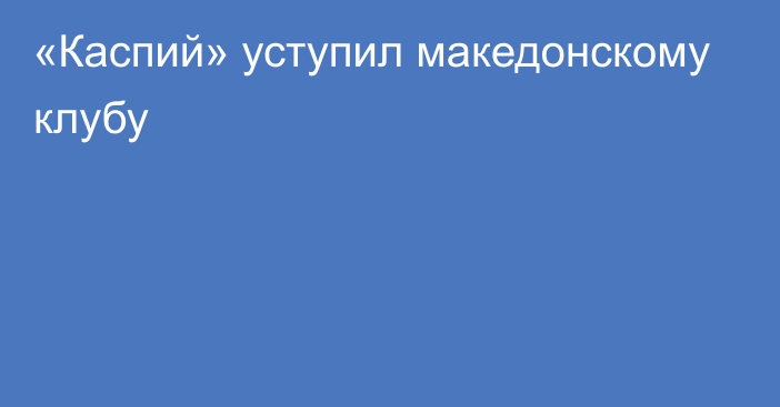 «Каспий» уступил македонскому клубу