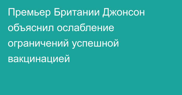 Премьер Британии Джонсон объяснил ослабление ограничений успешной вакцинацией