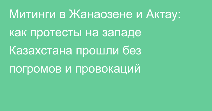 Митинги в Жанаозене и Актау: как протесты на западе Казахстана прошли без погромов и провокаций