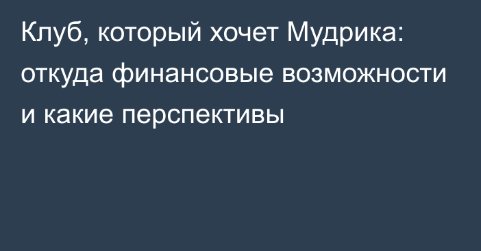 Клуб, который хочет Мудрика: откуда финансовые возможности и какие перспективы