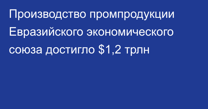 Производство промпродукции Евразийского экономического союза достигло $1,2 трлн 