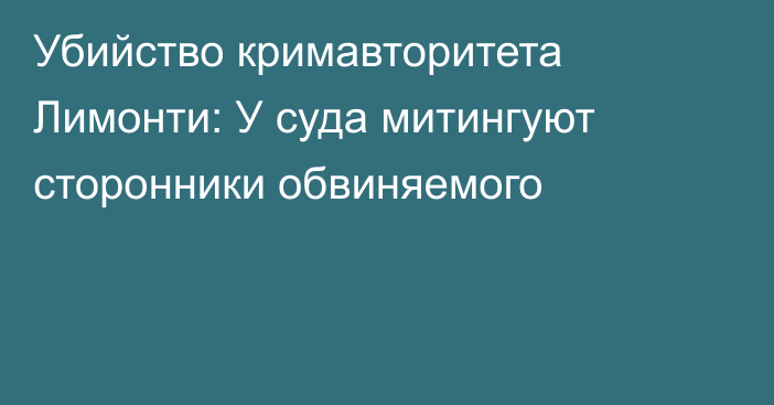 Убийство кримавторитета Лимонти: У суда митингуют сторонники обвиняемого